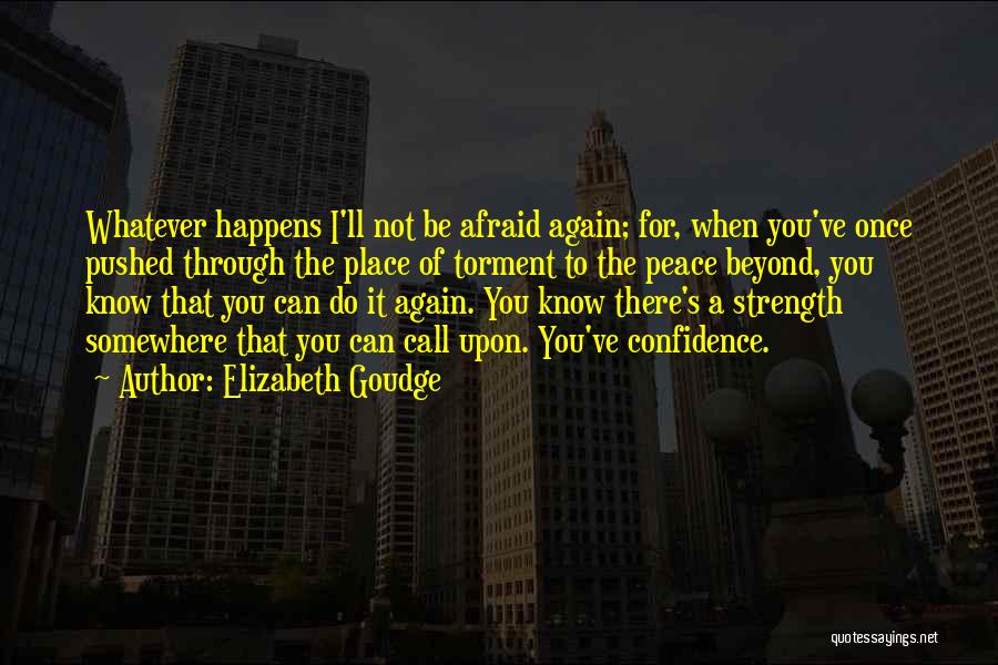 Elizabeth Goudge Quotes: Whatever Happens I'll Not Be Afraid Again; For, When You've Once Pushed Through The Place Of Torment To The Peace