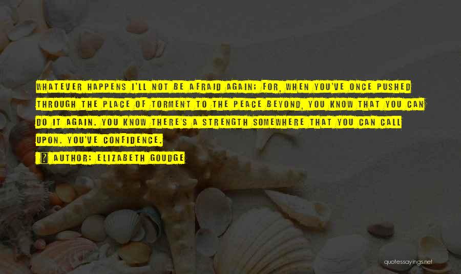 Elizabeth Goudge Quotes: Whatever Happens I'll Not Be Afraid Again; For, When You've Once Pushed Through The Place Of Torment To The Peace