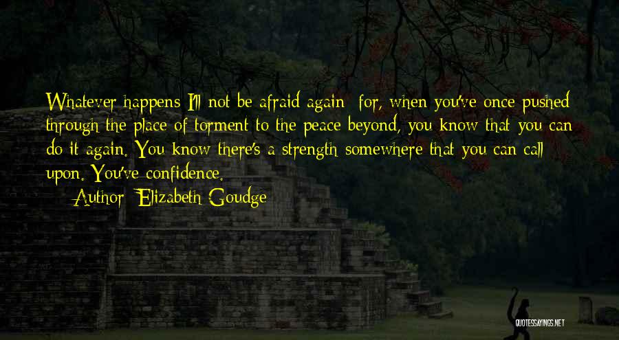 Elizabeth Goudge Quotes: Whatever Happens I'll Not Be Afraid Again; For, When You've Once Pushed Through The Place Of Torment To The Peace