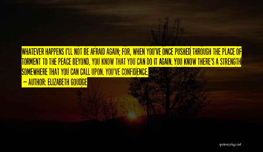 Elizabeth Goudge Quotes: Whatever Happens I'll Not Be Afraid Again; For, When You've Once Pushed Through The Place Of Torment To The Peace