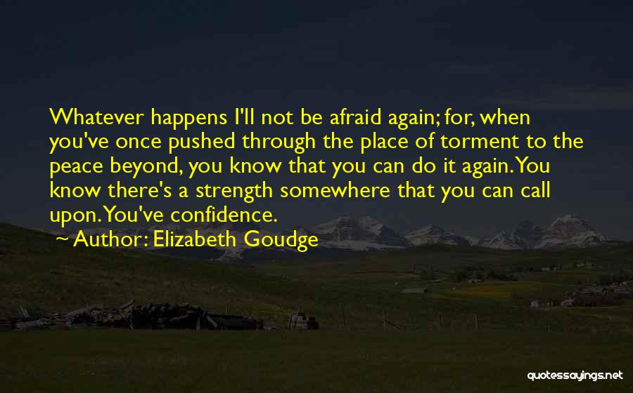 Elizabeth Goudge Quotes: Whatever Happens I'll Not Be Afraid Again; For, When You've Once Pushed Through The Place Of Torment To The Peace