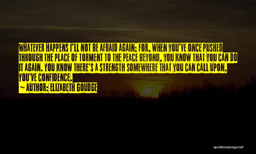 Elizabeth Goudge Quotes: Whatever Happens I'll Not Be Afraid Again; For, When You've Once Pushed Through The Place Of Torment To The Peace