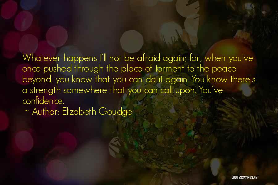 Elizabeth Goudge Quotes: Whatever Happens I'll Not Be Afraid Again; For, When You've Once Pushed Through The Place Of Torment To The Peace