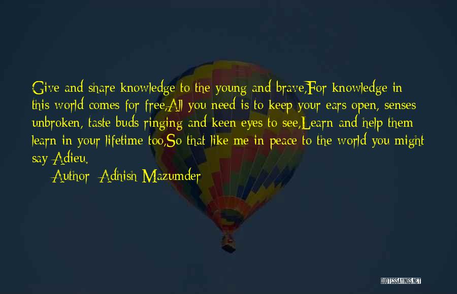 Adhish Mazumder Quotes: Give And Share Knowledge To The Young And Brave,for Knowledge In This World Comes For Free,all You Need Is To