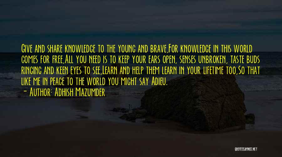 Adhish Mazumder Quotes: Give And Share Knowledge To The Young And Brave,for Knowledge In This World Comes For Free,all You Need Is To