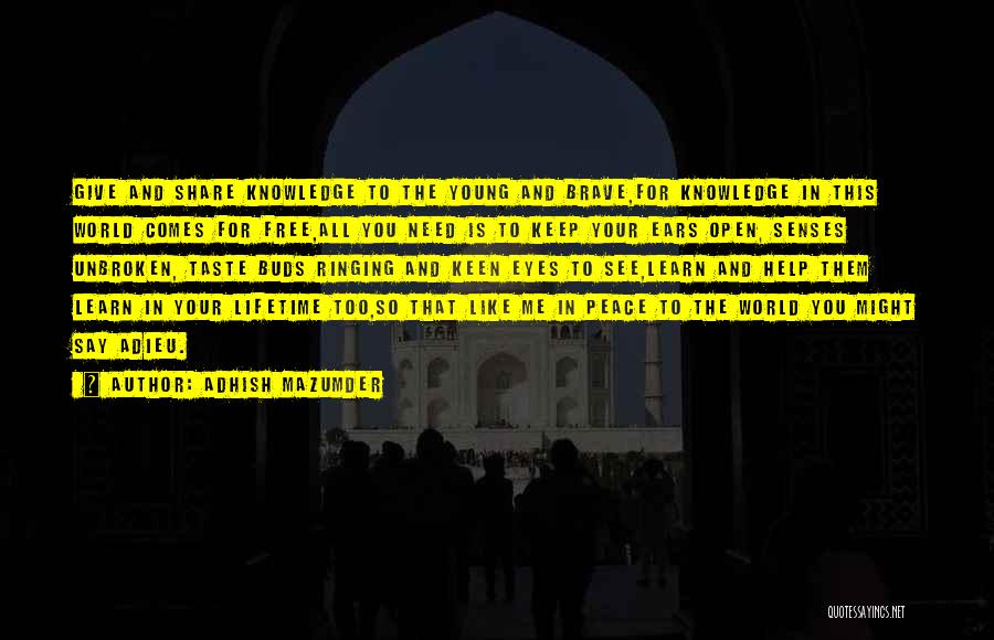 Adhish Mazumder Quotes: Give And Share Knowledge To The Young And Brave,for Knowledge In This World Comes For Free,all You Need Is To