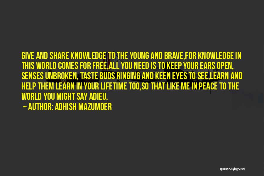 Adhish Mazumder Quotes: Give And Share Knowledge To The Young And Brave,for Knowledge In This World Comes For Free,all You Need Is To