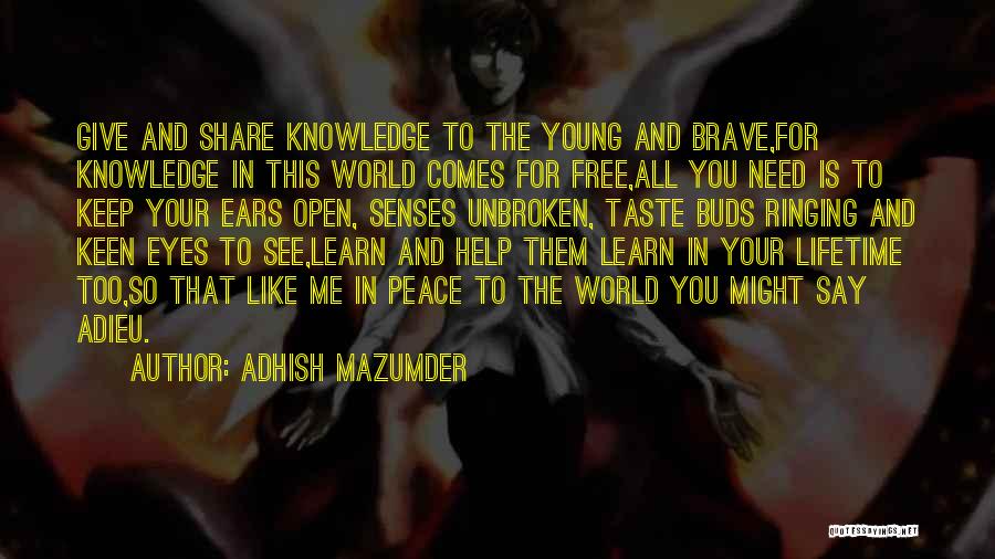 Adhish Mazumder Quotes: Give And Share Knowledge To The Young And Brave,for Knowledge In This World Comes For Free,all You Need Is To