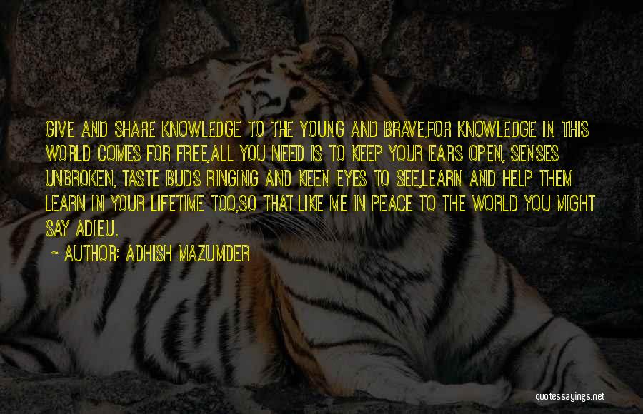 Adhish Mazumder Quotes: Give And Share Knowledge To The Young And Brave,for Knowledge In This World Comes For Free,all You Need Is To