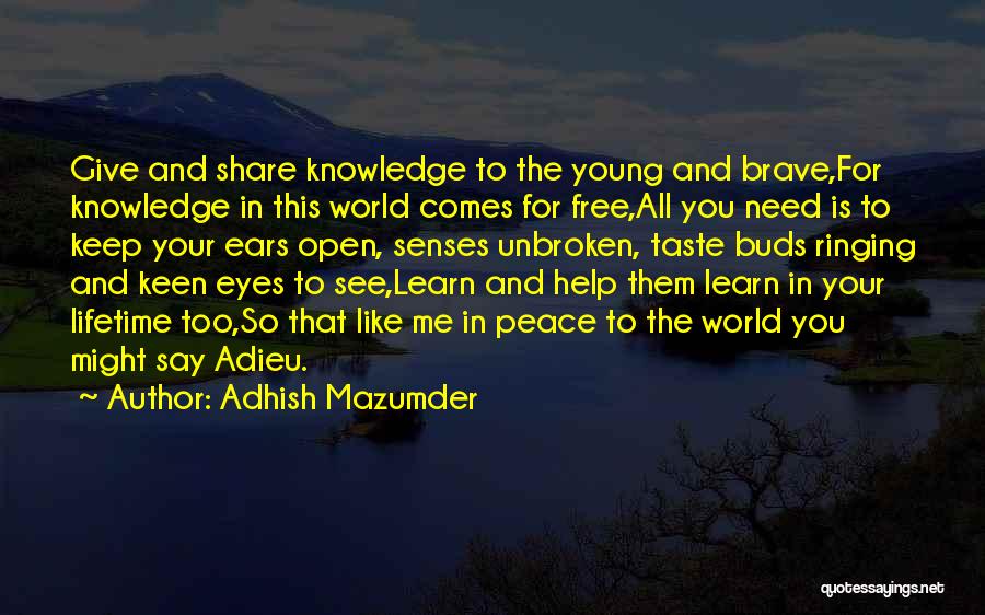 Adhish Mazumder Quotes: Give And Share Knowledge To The Young And Brave,for Knowledge In This World Comes For Free,all You Need Is To