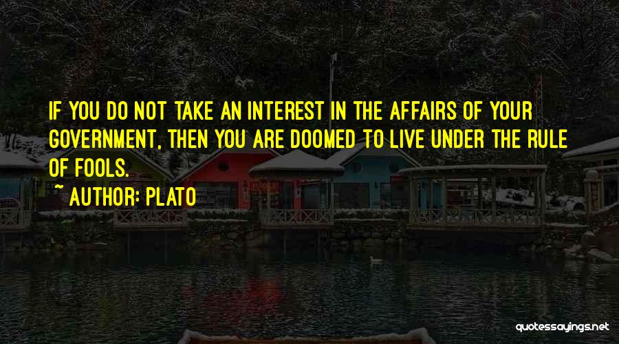 Plato Quotes: If You Do Not Take An Interest In The Affairs Of Your Government, Then You Are Doomed To Live Under