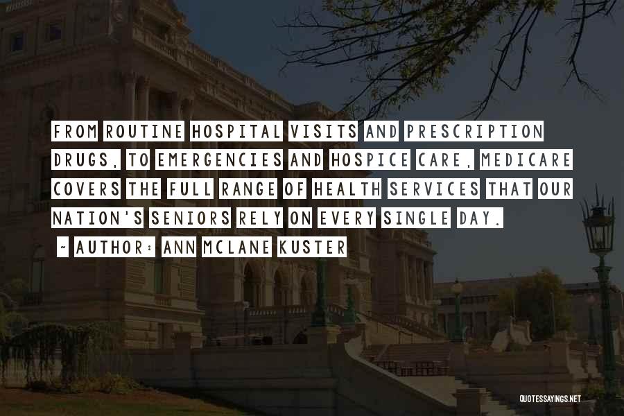 Ann McLane Kuster Quotes: From Routine Hospital Visits And Prescription Drugs, To Emergencies And Hospice Care, Medicare Covers The Full Range Of Health Services