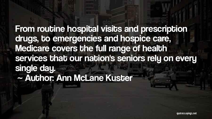 Ann McLane Kuster Quotes: From Routine Hospital Visits And Prescription Drugs, To Emergencies And Hospice Care, Medicare Covers The Full Range Of Health Services