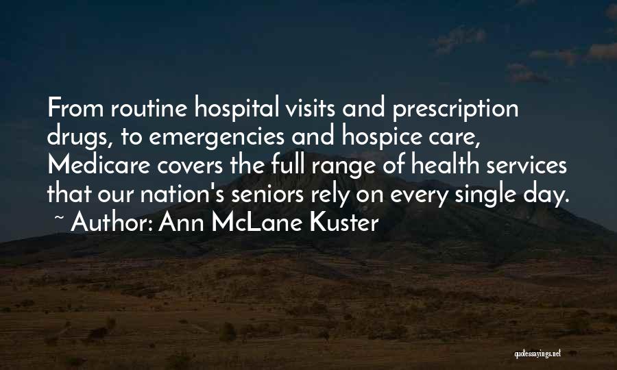 Ann McLane Kuster Quotes: From Routine Hospital Visits And Prescription Drugs, To Emergencies And Hospice Care, Medicare Covers The Full Range Of Health Services