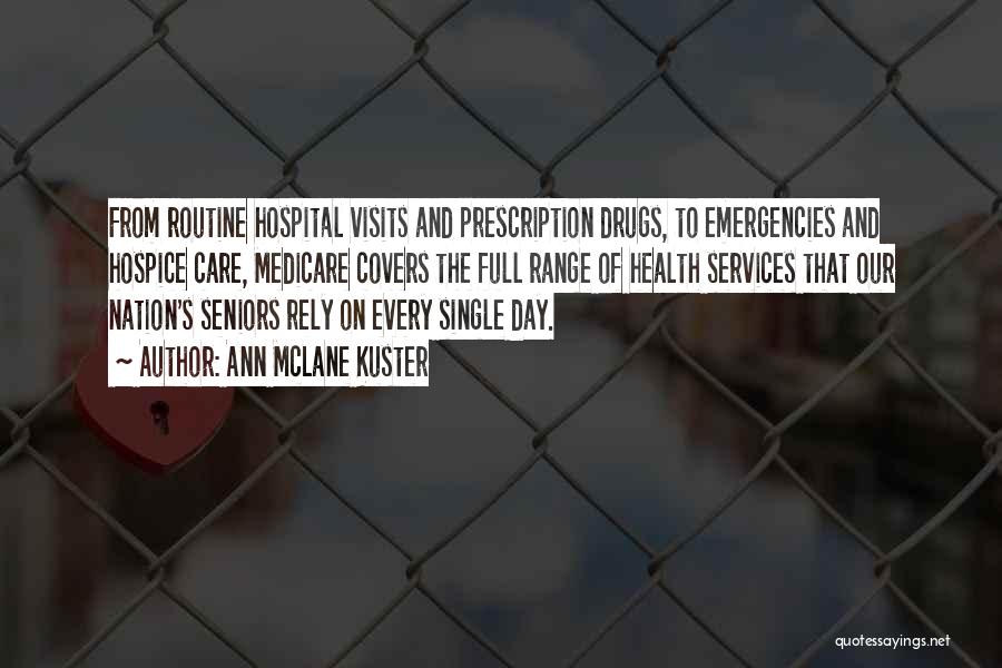 Ann McLane Kuster Quotes: From Routine Hospital Visits And Prescription Drugs, To Emergencies And Hospice Care, Medicare Covers The Full Range Of Health Services