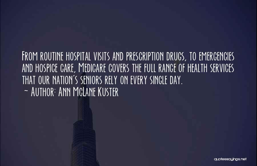 Ann McLane Kuster Quotes: From Routine Hospital Visits And Prescription Drugs, To Emergencies And Hospice Care, Medicare Covers The Full Range Of Health Services