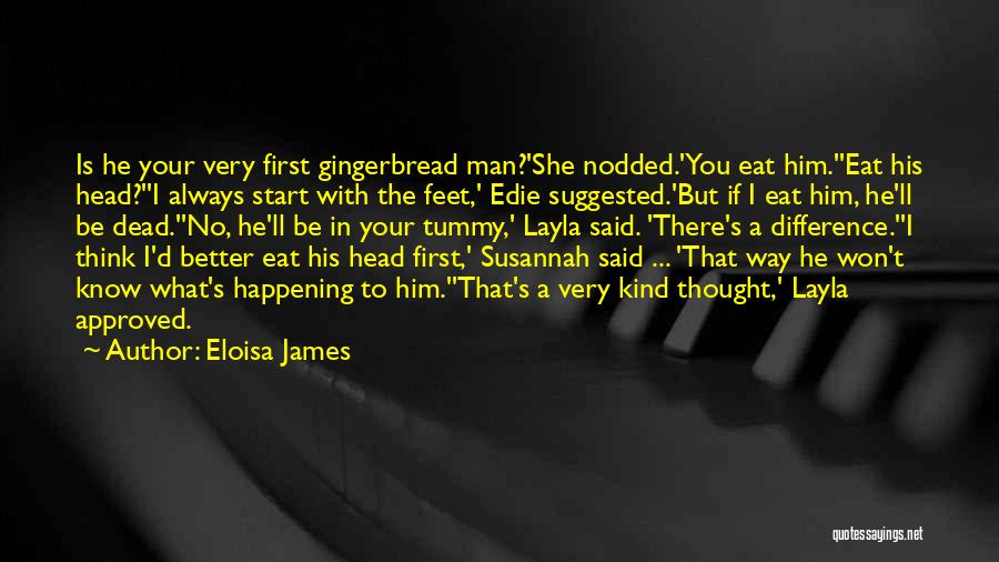 Eloisa James Quotes: Is He Your Very First Gingerbread Man?'she Nodded.'you Eat Him.''eat His Head?''i Always Start With The Feet,' Edie Suggested.'but If