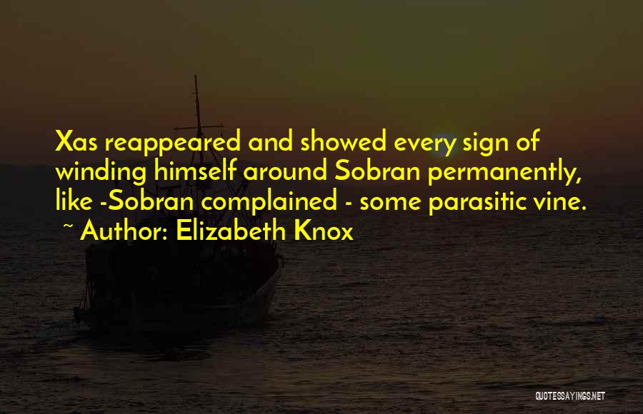 Elizabeth Knox Quotes: Xas Reappeared And Showed Every Sign Of Winding Himself Around Sobran Permanently, Like -sobran Complained - Some Parasitic Vine.