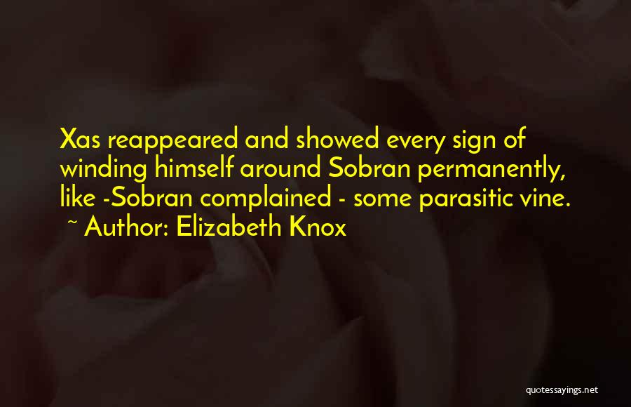 Elizabeth Knox Quotes: Xas Reappeared And Showed Every Sign Of Winding Himself Around Sobran Permanently, Like -sobran Complained - Some Parasitic Vine.