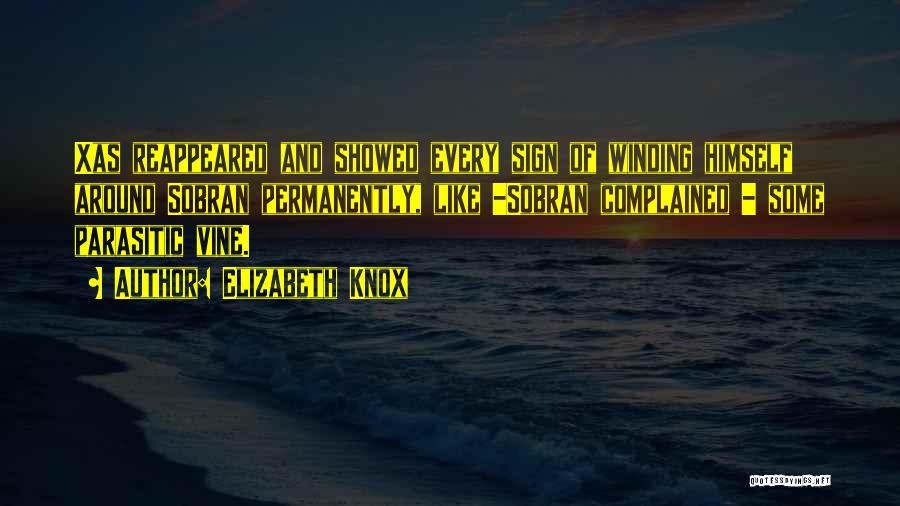 Elizabeth Knox Quotes: Xas Reappeared And Showed Every Sign Of Winding Himself Around Sobran Permanently, Like -sobran Complained - Some Parasitic Vine.