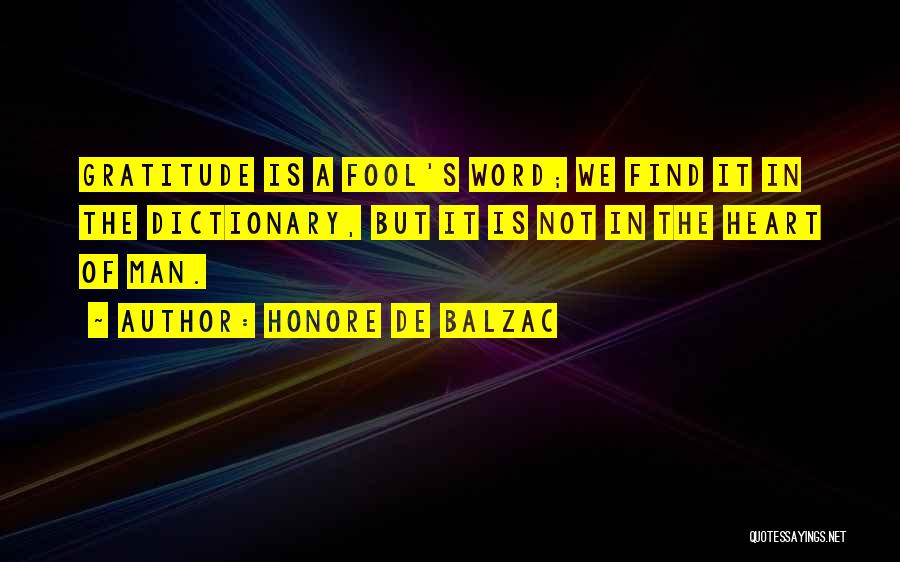 Honore De Balzac Quotes: Gratitude Is A Fool's Word; We Find It In The Dictionary, But It Is Not In The Heart Of Man.