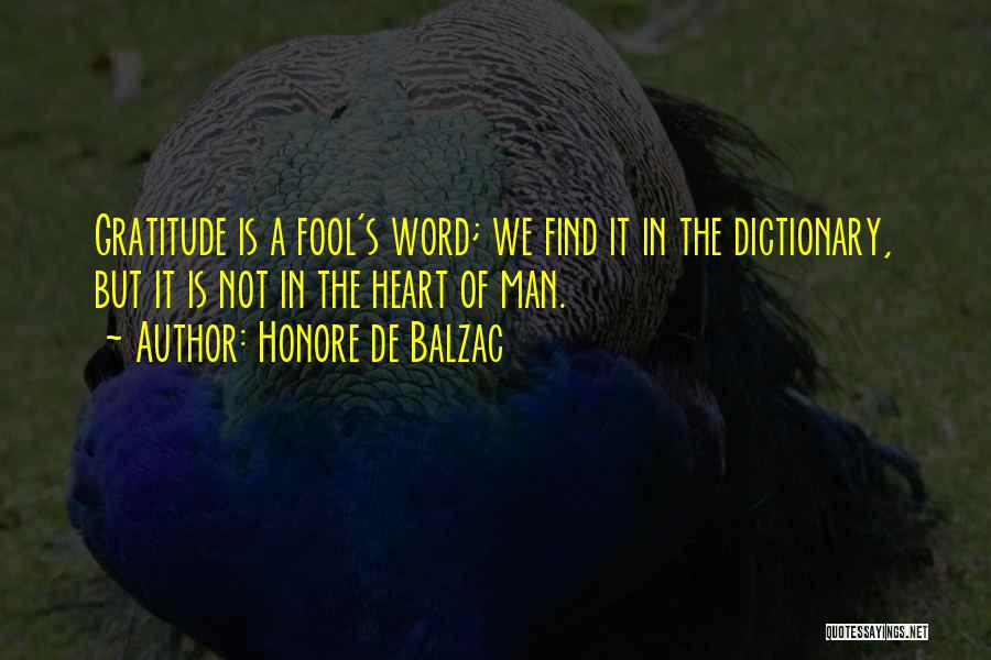 Honore De Balzac Quotes: Gratitude Is A Fool's Word; We Find It In The Dictionary, But It Is Not In The Heart Of Man.