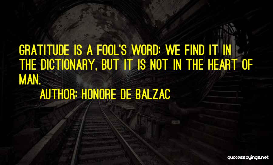 Honore De Balzac Quotes: Gratitude Is A Fool's Word; We Find It In The Dictionary, But It Is Not In The Heart Of Man.