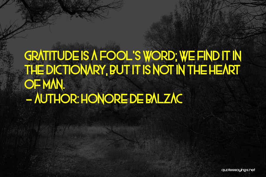 Honore De Balzac Quotes: Gratitude Is A Fool's Word; We Find It In The Dictionary, But It Is Not In The Heart Of Man.