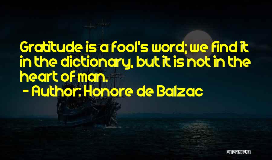 Honore De Balzac Quotes: Gratitude Is A Fool's Word; We Find It In The Dictionary, But It Is Not In The Heart Of Man.