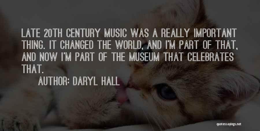Daryl Hall Quotes: Late 20th Century Music Was A Really Important Thing. It Changed The World, And I'm Part Of That, And Now