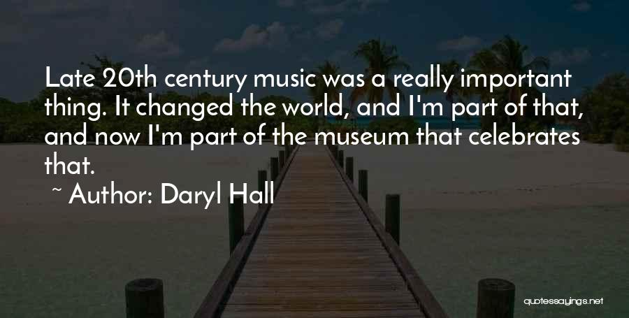 Daryl Hall Quotes: Late 20th Century Music Was A Really Important Thing. It Changed The World, And I'm Part Of That, And Now