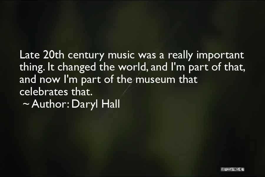 Daryl Hall Quotes: Late 20th Century Music Was A Really Important Thing. It Changed The World, And I'm Part Of That, And Now