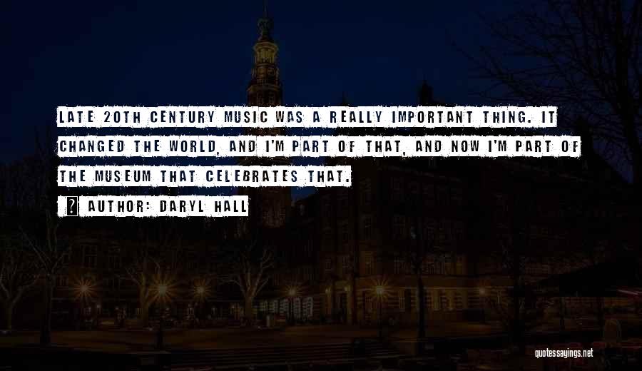 Daryl Hall Quotes: Late 20th Century Music Was A Really Important Thing. It Changed The World, And I'm Part Of That, And Now