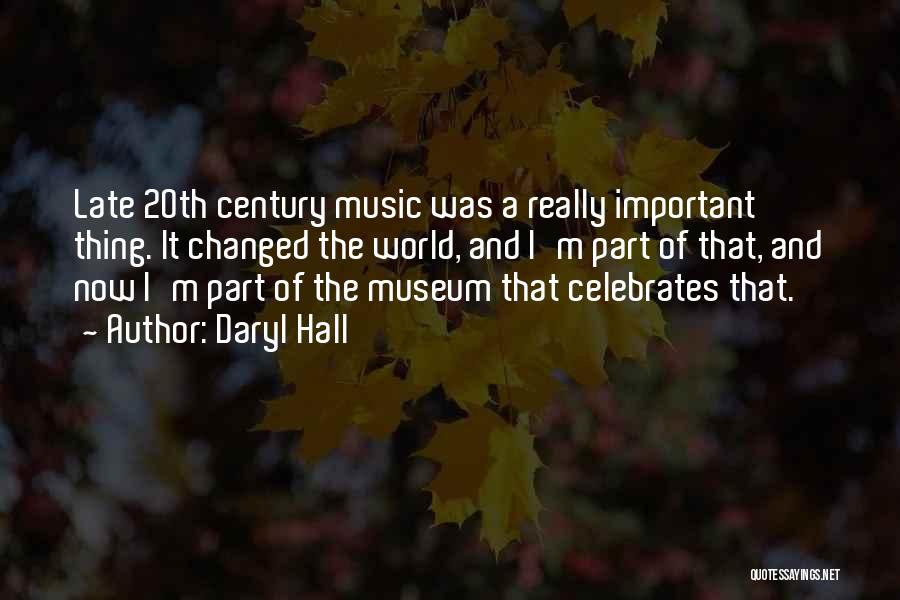Daryl Hall Quotes: Late 20th Century Music Was A Really Important Thing. It Changed The World, And I'm Part Of That, And Now