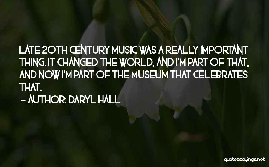 Daryl Hall Quotes: Late 20th Century Music Was A Really Important Thing. It Changed The World, And I'm Part Of That, And Now