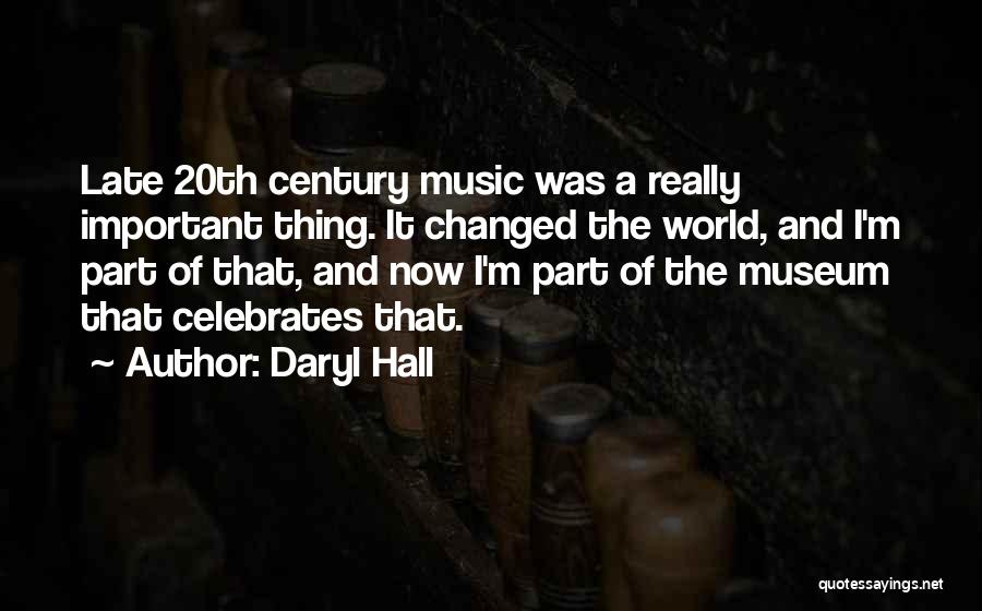 Daryl Hall Quotes: Late 20th Century Music Was A Really Important Thing. It Changed The World, And I'm Part Of That, And Now