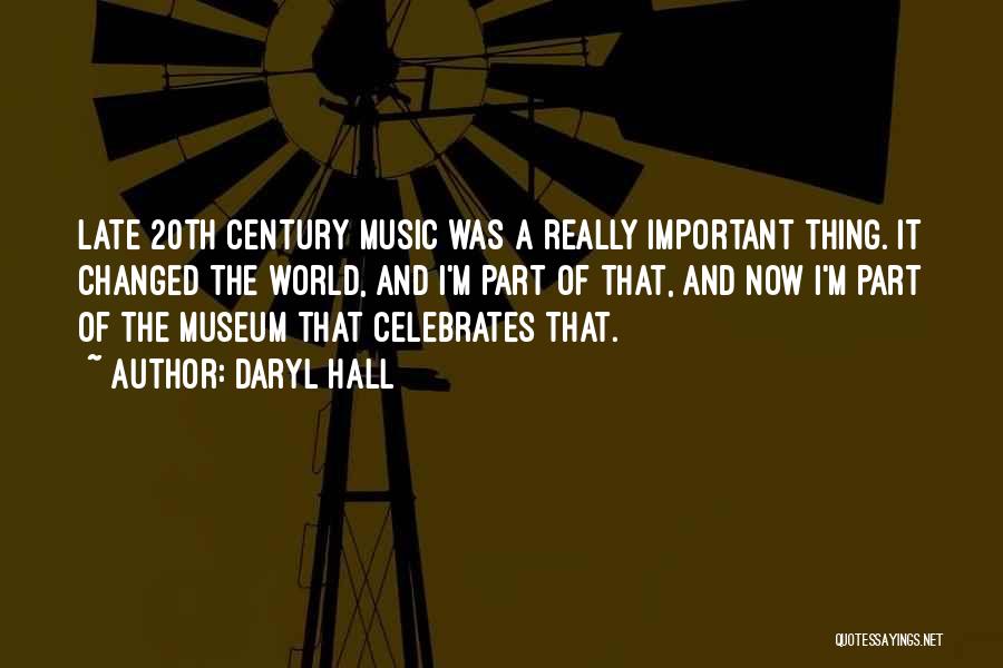 Daryl Hall Quotes: Late 20th Century Music Was A Really Important Thing. It Changed The World, And I'm Part Of That, And Now