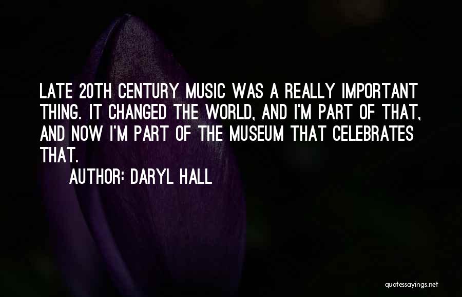 Daryl Hall Quotes: Late 20th Century Music Was A Really Important Thing. It Changed The World, And I'm Part Of That, And Now