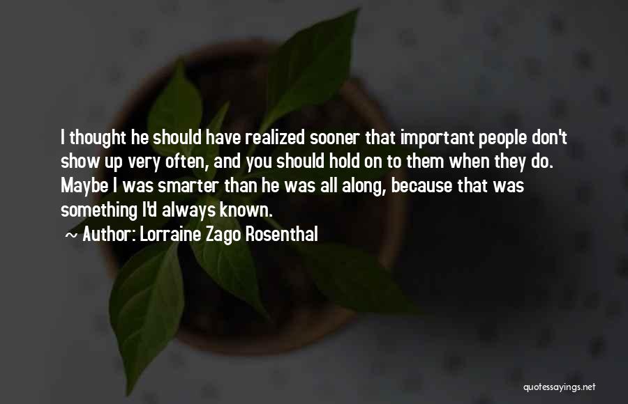 Lorraine Zago Rosenthal Quotes: I Thought He Should Have Realized Sooner That Important People Don't Show Up Very Often, And You Should Hold On