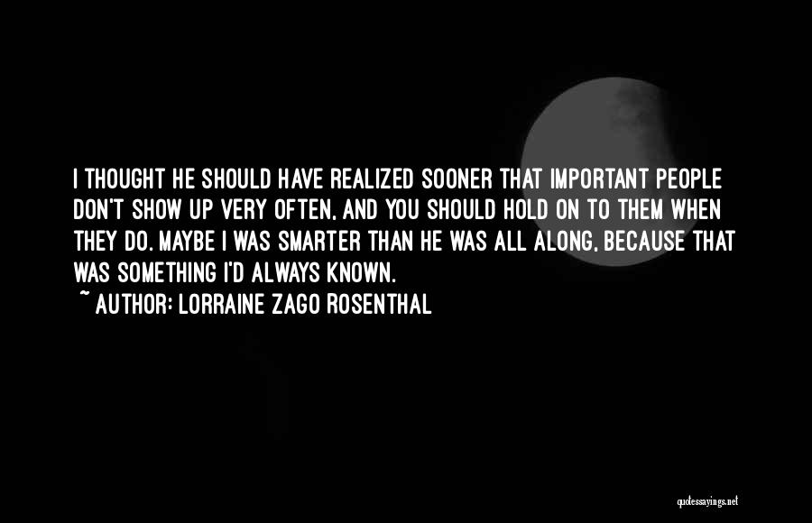 Lorraine Zago Rosenthal Quotes: I Thought He Should Have Realized Sooner That Important People Don't Show Up Very Often, And You Should Hold On