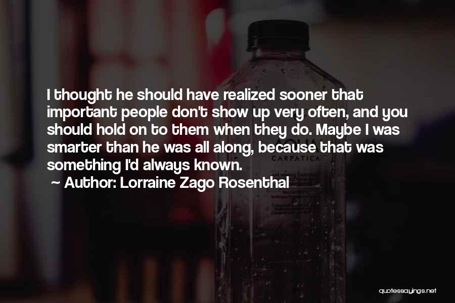 Lorraine Zago Rosenthal Quotes: I Thought He Should Have Realized Sooner That Important People Don't Show Up Very Often, And You Should Hold On