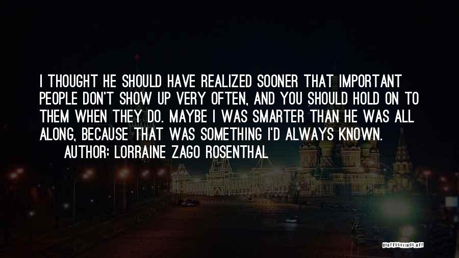 Lorraine Zago Rosenthal Quotes: I Thought He Should Have Realized Sooner That Important People Don't Show Up Very Often, And You Should Hold On