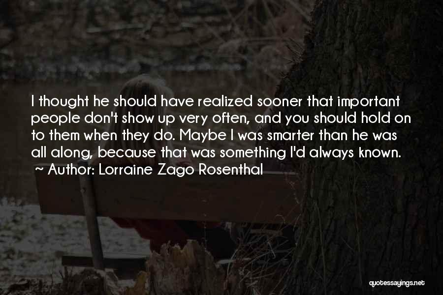 Lorraine Zago Rosenthal Quotes: I Thought He Should Have Realized Sooner That Important People Don't Show Up Very Often, And You Should Hold On