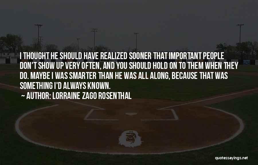 Lorraine Zago Rosenthal Quotes: I Thought He Should Have Realized Sooner That Important People Don't Show Up Very Often, And You Should Hold On