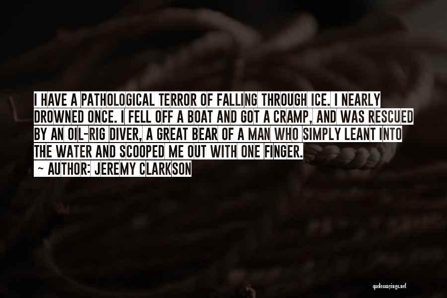 Jeremy Clarkson Quotes: I Have A Pathological Terror Of Falling Through Ice. I Nearly Drowned Once. I Fell Off A Boat And Got