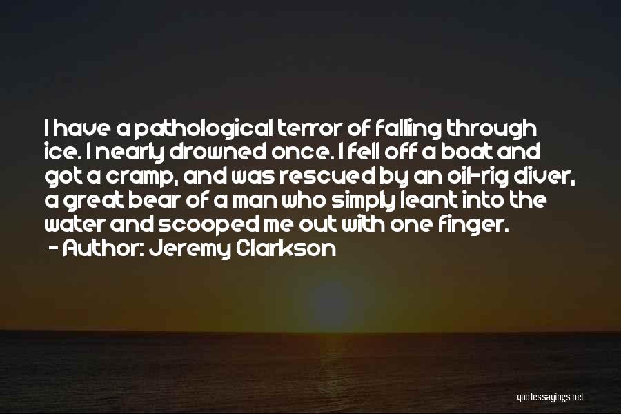 Jeremy Clarkson Quotes: I Have A Pathological Terror Of Falling Through Ice. I Nearly Drowned Once. I Fell Off A Boat And Got