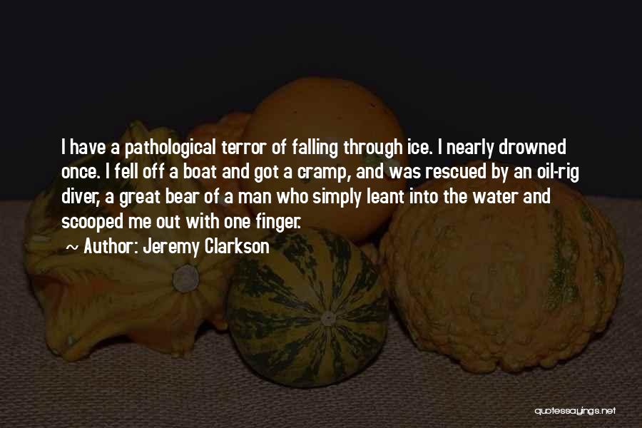 Jeremy Clarkson Quotes: I Have A Pathological Terror Of Falling Through Ice. I Nearly Drowned Once. I Fell Off A Boat And Got