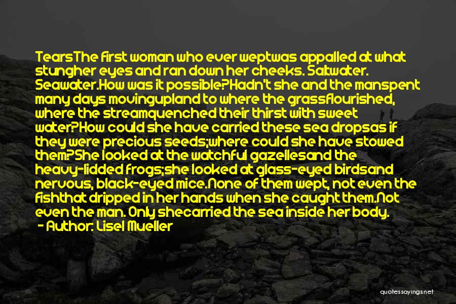 Lisel Mueller Quotes: Tearsthe First Woman Who Ever Weptwas Appalled At What Stungher Eyes And Ran Down Her Cheeks. Saltwater. Seawater.how Was It