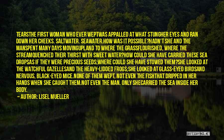 Lisel Mueller Quotes: Tearsthe First Woman Who Ever Weptwas Appalled At What Stungher Eyes And Ran Down Her Cheeks. Saltwater. Seawater.how Was It
