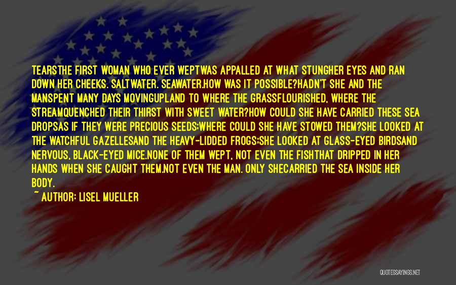 Lisel Mueller Quotes: Tearsthe First Woman Who Ever Weptwas Appalled At What Stungher Eyes And Ran Down Her Cheeks. Saltwater. Seawater.how Was It